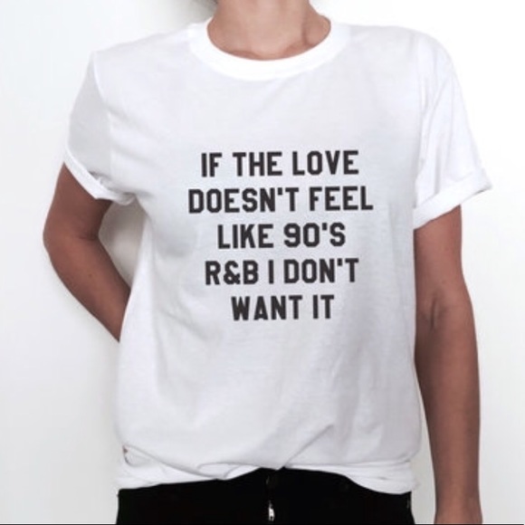 Tops - If the Love Doesn’t Feel Like 90’s R&B Shirt